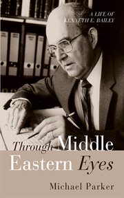 Through Middle Eastern Eyes : A Life of Kenneth E. Bailey cover image
