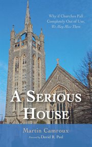 A Serious House : Why if Churches Fall Completely Out of Use, We May Miss Them cover image