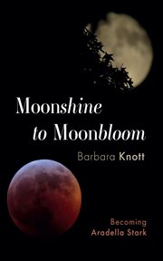 Moonshine to Moonbloom : Becoming Aradella Stark cover image