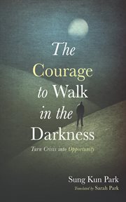 The Courage to Walk in the Darkness : Turn Crisis into Opportunity cover image