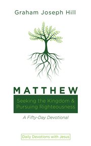 Matthew : Seeking the Kingdom and Pursuing Righteousness: A Fifty-Day Devotional. Daily Devotions with Jesus cover image