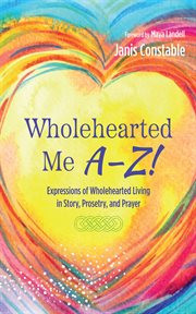 Wholehearted Me A–Z! : Expressions of Wholehearted Living in Story, Prosetry, and Prayer cover image