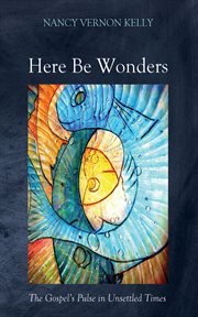 Here Be Wonders : The Gospel's Pulse in Unsettled Times cover image