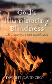 God's Illuminating Blindness : God's Conquering of a Dark-Hearted Nation cover image