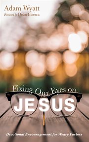 Fixing Our Eyes on Jesus : Devotional Encouragement for Weary Pastors cover image