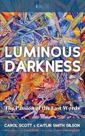 Luminous Darkness : The Passion of the Last Words cover image