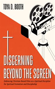 Discerning Beyond the Screen : Embracing Christian-Based Films as a Spiritual Discipline for Spiritual Formation and Discipleship cover image