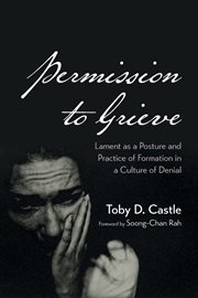 Permission to Grieve : Lament as a Posture and Practice of Formation in a Culture of Denial cover image