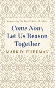 Come Now, Let Us Reason Together : Uncovering the Torah's Liberal Values cover image