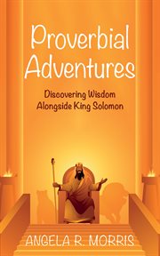 Proverbial Adventures : Discovering Wisdom Alongside King Solomon cover image