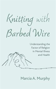 Knitting With Barbed Wire : Understanding the Factor of Religion in Mental Illness and Health cover image