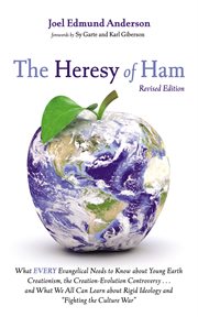 The Heresy of Ham : What Every Evangelical Needs to Know About Young Earth Creationism, the Creation-Evolution Controver cover image