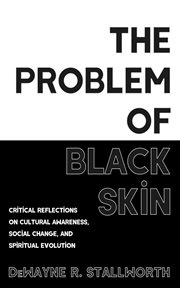 The Problem of Black Skin : Critical Reflections on Cultural Awareness, Social Change, and Spiritual Evolution cover image