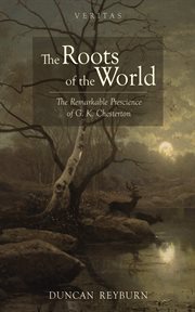 The Roots of the World : The Remarkable Prescience of G. K. Chesterton cover image