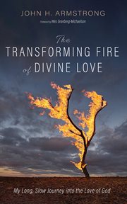 The Transforming Fire of Divine Love : My Long, Slow Journey Into the Love of God cover image