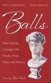 Balls : Men Finding Courage With Words, Work, Wine, and Women cover image