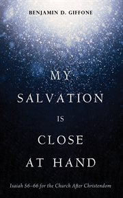 My Salvation Is Close at Hand : Isaiah 56–66 for the Church After Christendom cover image