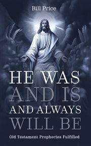 He Was and Is and Always Will Be : Old Testament Prophecies Fulfilled cover image