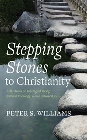 Stepping Stones to Christianity : Reflections On Intelligent Design, Natural Theology, And The Historical Jesus cover image