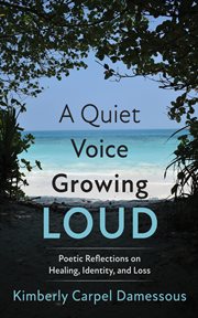 A Quiet Voice Growing Loud : Poetic Reflections On Healing, Identity, And Loss cover image