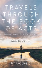 Travels Through the Book of Acts (Volume One, Acts 1-15) : Exploring The Message And World Of Acts cover image