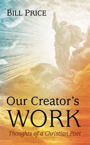 Our Creator's Work : Thoughts Of A Christian Poet cover image