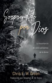 Sorprendido Por Dios : La Importancia De Cómo Pensamos De Lo Divino cover image