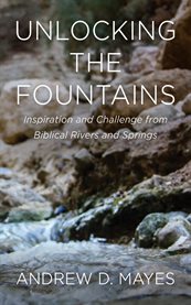 Unlocking the Fountains : Inspiration And Challenge From Biblical Rivers And Springs cover image