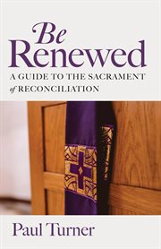 Be Renewed : A Guide to the Sacrament of Reconciliation cover image