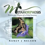 Metamorphosis : poetry and photos of a grief journey cover image