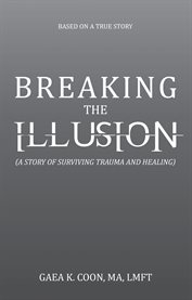 Breaking the Illusion : Based on a True Story cover image