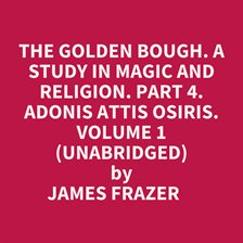 The Golden Bough: A Study in Magic and Religion, Part 4: Adonis Attis Osiris, Volume 1