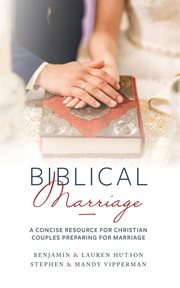 Biblical marriage : A Concise Resource for Christian Couples Preparing for Marriage cover image