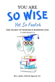 You are so wise, yet so foolish: the secret wisdom is knowing god: 1 corinthians 2 cover image