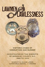 Lawmen and lawlessness : Corruption and Murder Historic Cases Investigated by the Sheriffs of Berkeley County, SC 1882 to 197 cover image