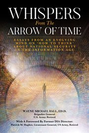 Whispers From the Arrow of Time : Essays from an Evolving Mind on How to Think about National Security in the Information Age cover image