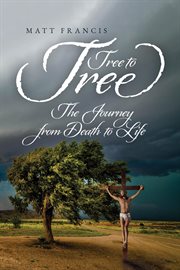 Tree to Tree : The Journey From Death To Life cover image