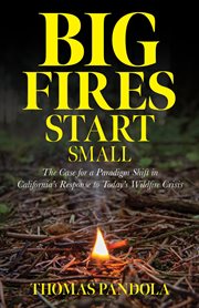 Big fires start small : The Case for a Paradigm Shift in California's Response to Today's Wildfire Crisis cover image