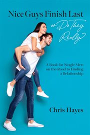 Nice Guys Finish Last or Do They Really? : A Book for Single Men on the Road to Finding a Relationship cover image