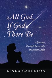 All God, if God There Be : A Journey through Incest into Incarnate Light cover image
