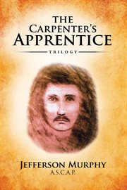 The carpenter's apprentice trilogy : An Anthology of Jefferson Murphy's Three Volumes of The Carpenter's Apprentice cover image