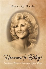 Heavens to Betsy! : stories of humor, heartache, and hope cover image