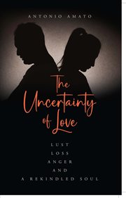 The Uncertainty of Love : Lust, Loss, Anger and a Rekindled Soul. Lust Loss Anger and a Rekindled Soul cover image