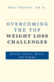 Overcoming the Top Weight Loss Challenges : Chronic Illness, Stress, and Trauma cover image