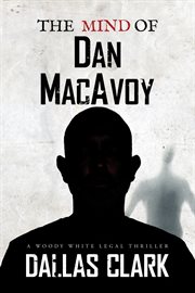 The Mind of Dan MacAvoy : A Woody White Legal Thriller cover image