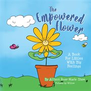 The Empowered Flower : A Book for Littles With Big Feelings cover image