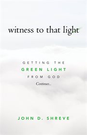 witness to that light : Getting the Green Light from God Continues cover image