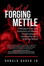 The Art of Forging Mettle : A Blueprint for the Evolution of Mental Toughness and Leadership for a Shifting World cover image