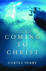 Coming To Christ : And So You Will Bear Testimony To Me cover image