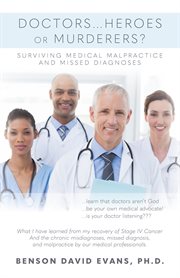 Doctors...Heroes or Murderers? : Surviving Medical Malpractice and Missed Diagnoses cover image